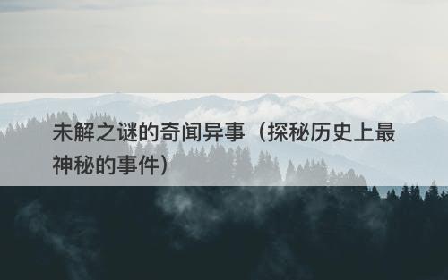 未解之谜的奇闻异事（探秘历史上最神秘的事件）