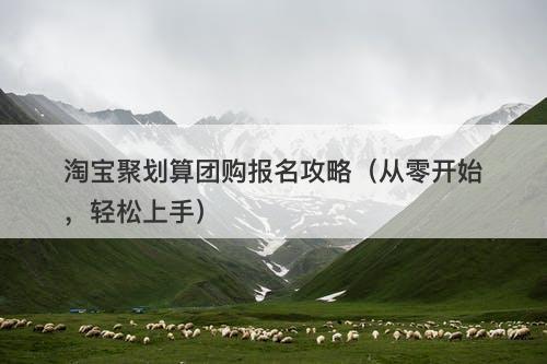 淘宝聚划算团购报名攻略（从零开始，轻松上手）