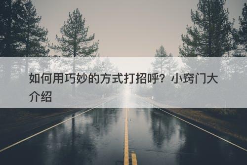 如何用巧妙的方式打招呼？小窍门大介绍