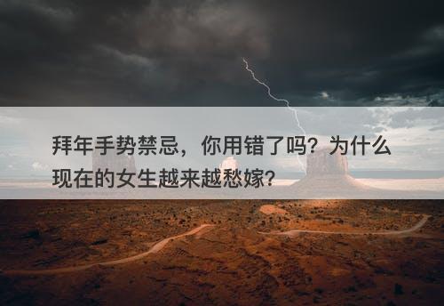 拜年手势禁忌，你用错了吗？为什么现在的女生越来越愁嫁？