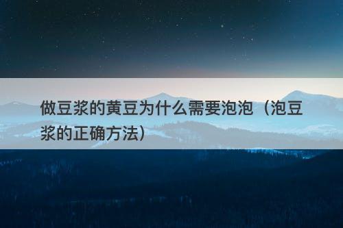 做豆浆的黄豆为什么需要泡泡（泡豆浆的正确方法）-图1