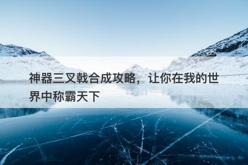 神器三叉戟合成攻略，让你在我的世界中称霸天下