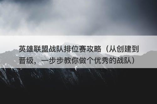 英雄联盟战队排位赛攻略（从创建到晋级，一步步教你做个优秀的战队）