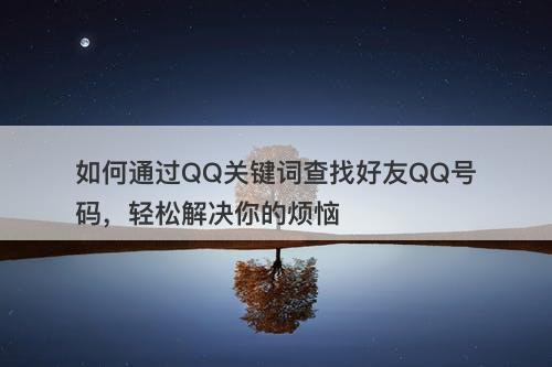 如何通过QQ关键词查找好友QQ号码，轻松解决你的烦恼