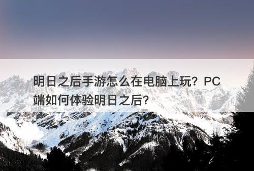明日之后手游怎么在电脑上玩？PC端如何体验明日之后？