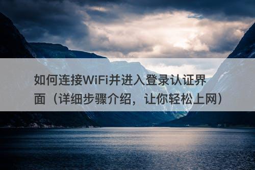 如何连接WiFi并进入登录认证界面（详细步骤介绍，让你轻松上网）