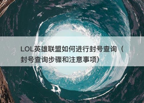 LOL英雄联盟如何进行封号查询（封号查询步骤和注意事项）
