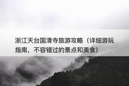 浙江天台国清寺旅游攻略(详细游玩指南,不容错过的景点和美食)-图1 浙江天台国清寺旅游攻略(详细游玩指南,不容错过的景点和美食)-图1