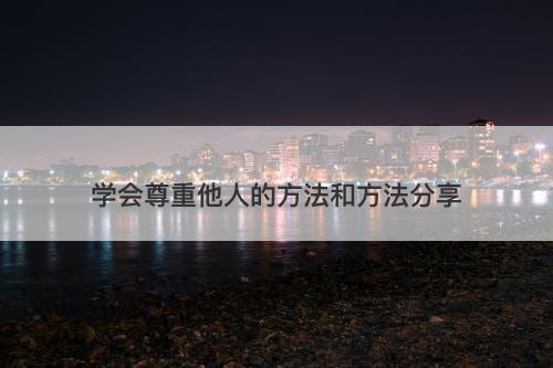 学会尊重他人的方法和方法分享