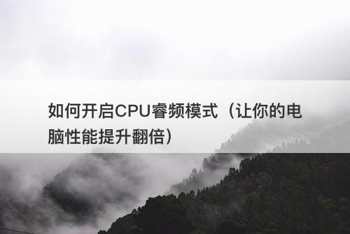 如何开启CPU睿频模式（让你的电脑性能提升翻倍）