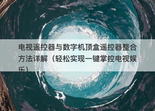 电视遥控器与数字机顶盒遥控器整合方法详解（轻松实现一键掌控电视娱乐）