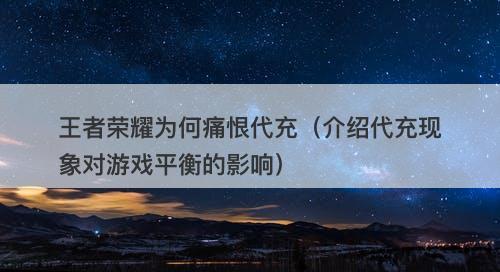 王者荣耀为何痛恨代充（介绍代充现象对游戏平衡的影响）