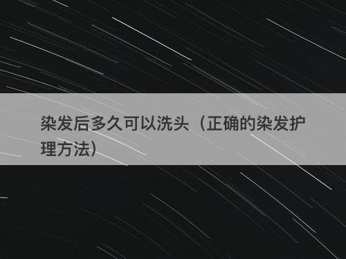 染发后多久可以洗头（正确的染发护理方法）