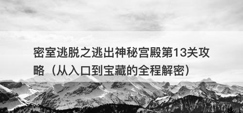 密室逃脱之逃出神秘宫殿第13关攻略（从入口到宝藏的全程解密）