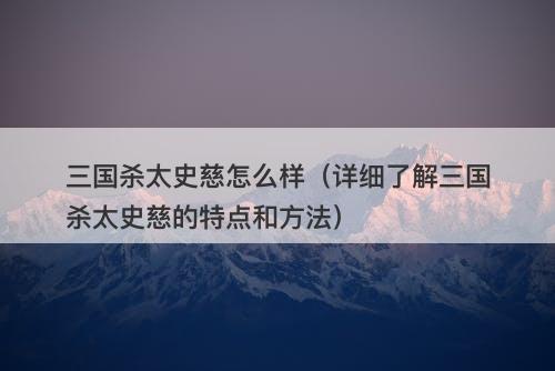 三国杀太史慈怎么样（详细了解三国杀太史慈的特点和方法）