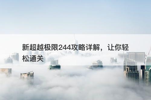 新超越极限244攻略详解，让你轻松通关