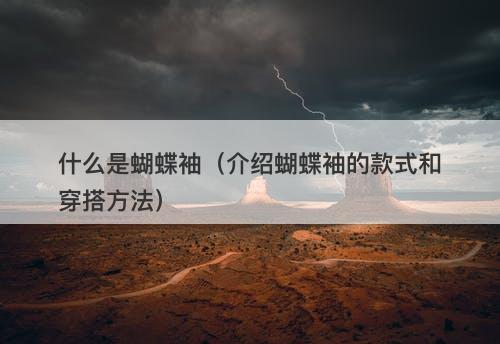 什么是蝴蝶袖（介绍蝴蝶袖的款式和穿搭方法）