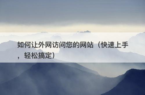 如何让外网访问您的网站（快速上手，轻松搞定）