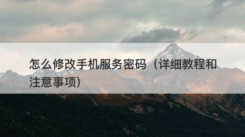 怎么修改手机服务密码（详细教程和注意事项）