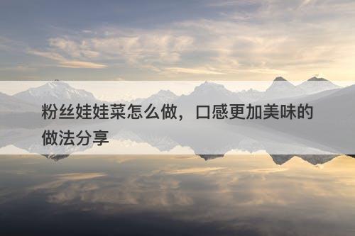 粉丝娃娃菜怎么做，口感更加美味的做法分享