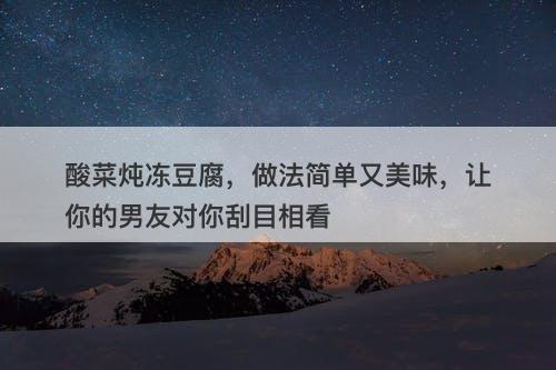 酸菜炖冻豆腐，做法简单又美味，让你的男友对你刮目相看