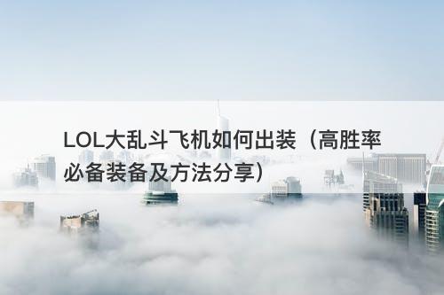 LOL大乱斗飞机如何出装（高胜率必备装备及方法分享）