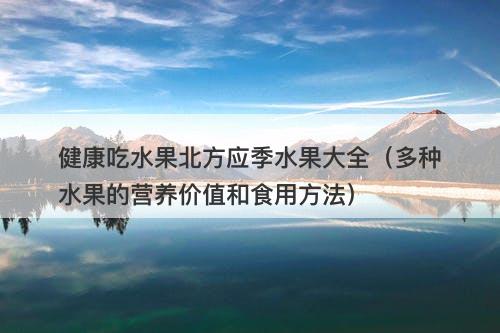 健康吃水果北方应季水果大全（多种水果的营养价值和食用方法）