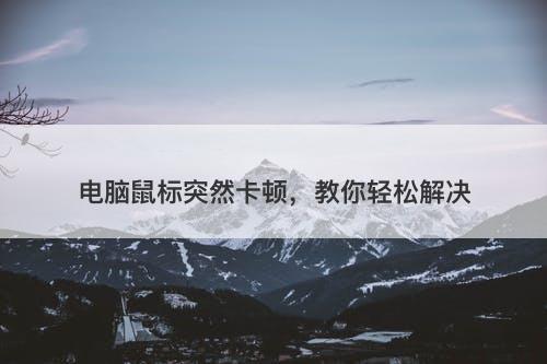 电脑鼠标突然卡顿，教你轻松解决