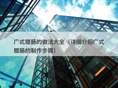 广式腊肠的做法大全（详细介绍广式腊肠的制作步骤）