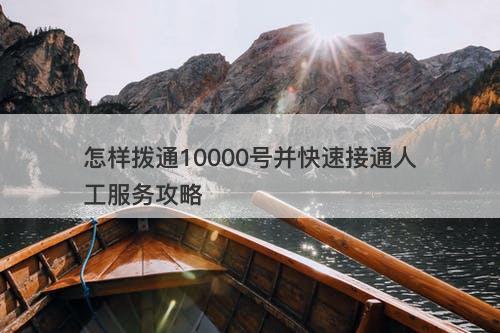怎样拨通10000号并快速接通人工服务攻略