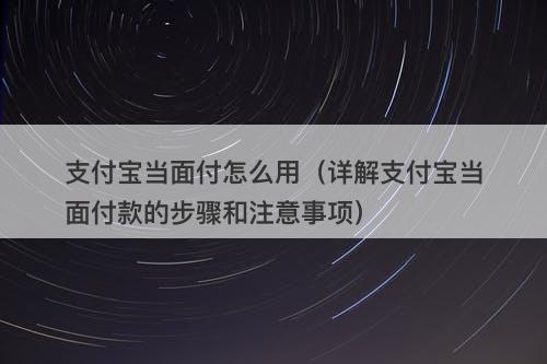 支付宝当面付怎么用（详解支付宝当面付款的步骤和注意事项）