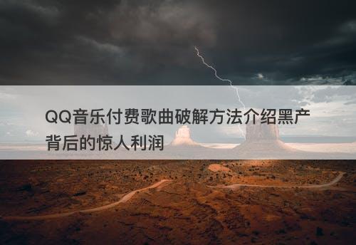 QQ音乐付费歌曲破解方法介绍黑产背后的惊人利润