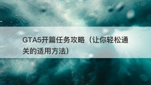 GTA5开篇任务攻略（让你轻松通关的适用方法）