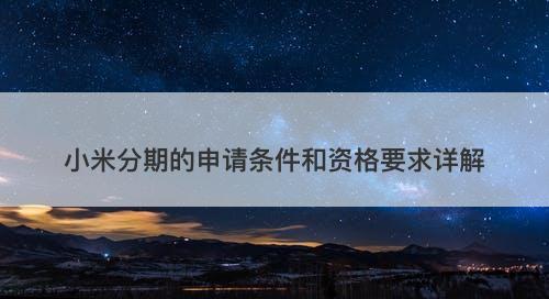 小米分期的申请条件和资格要求详解