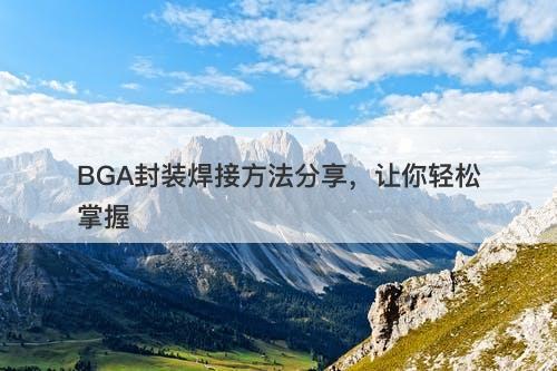 BGA封装焊接方法分享，让你轻松掌握