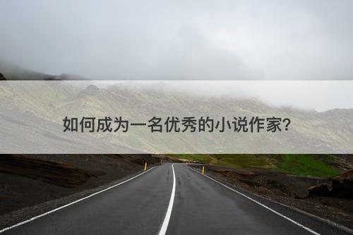 如何成为一名优秀的小说作家？