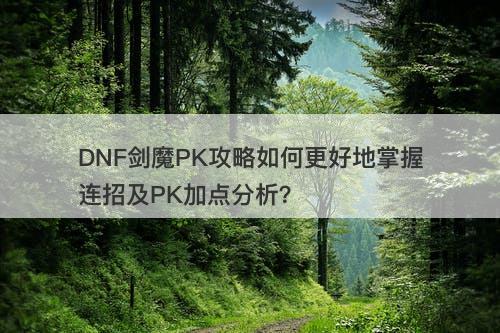 DNF剑魔PK攻略如何更好地掌握连招及PK加点分析？