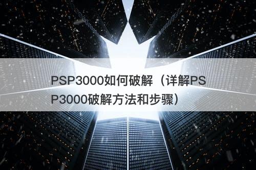 PSP3000如何破解（详解PSP3000破解方法和步骤）