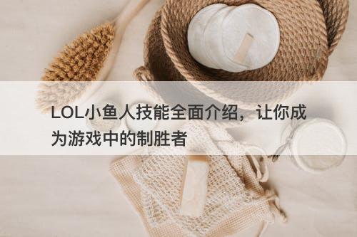 LOL小鱼人技能全面介绍，让你成为游戏中的制胜者
