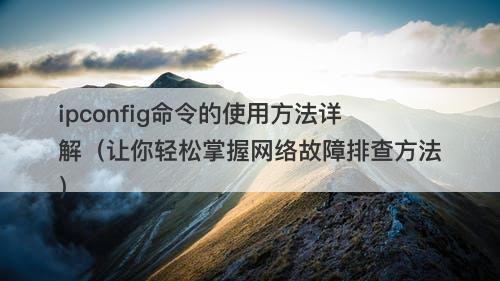 ipconfig命令的使用方法详解（让你轻松掌握网络故障排查方法）