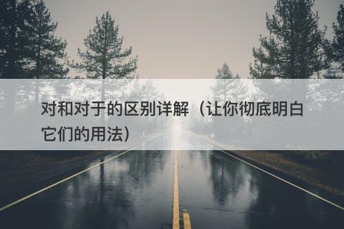 对和对于的区别详解（让你彻底明白它们的用法）