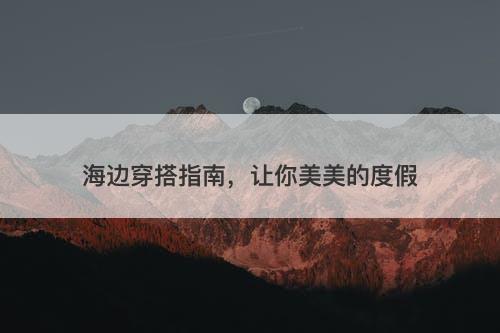 海边穿搭指南，让你美美的度假
