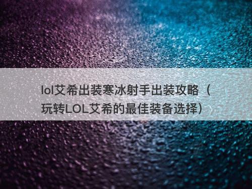 lol艾希出装寒冰射手出装攻略（玩转LOL艾希的最佳装备选择）