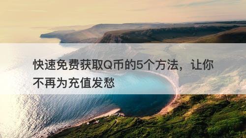 快速免费获取Q币的5个方法，让你不再为充值发愁