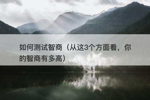 如何测试智商（从这3个方面看，你的智商有多高）
