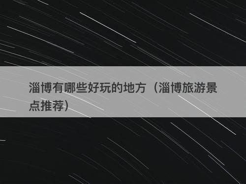 淄博有哪些好玩的地方（淄博旅游景点推荐）