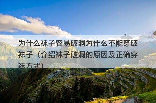 为什么袜子容易破洞为什么不能穿破袜子（介绍袜子破洞的原因及正确穿袜方式）