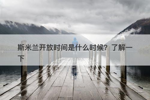 斯米兰开放时间是什么时候？了解一下