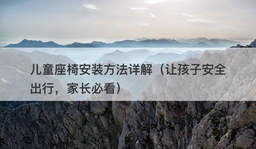 儿童座椅安装方法详解（让孩子安全出行，家长必看）