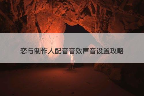 恋与制作人配音音效声音设置攻略